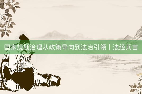国家规划治理从政策导向到法治引领︱法经兵言