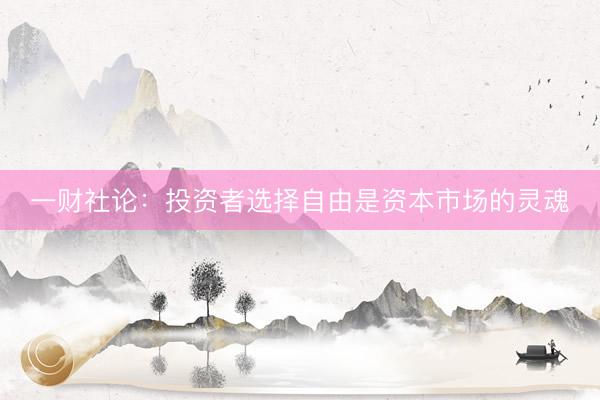 一财社论:投资者选择自由是资本市场的灵魂