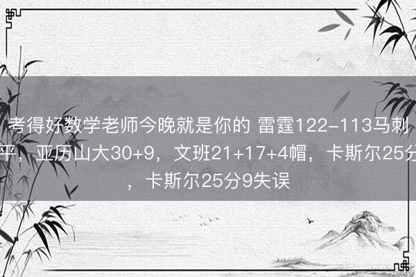 考得好数学老师今晚就是你的 雷霆122-113马刺1-1扳平，亚历山大30+9，文班21+17+4帽，卡斯尔25分9失误