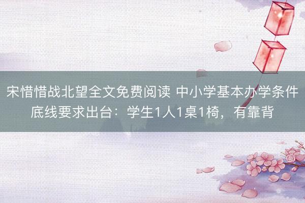 宋惜惜战北望全文免费阅读 中小学基本办学条件底线要求出台：学生1人1桌1椅，有靠背