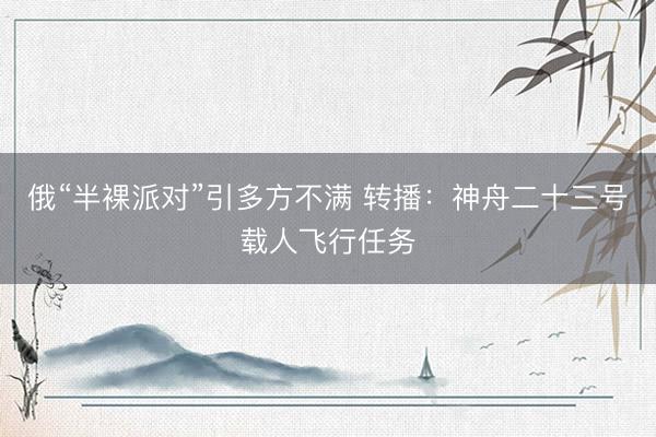 俄“半裸派对”引多方不满 转播：神舟二十三号载人飞行任务