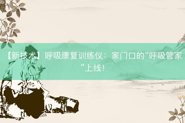 【新技术】呼吸康复训练仪：家门口的“呼吸管家”上线！