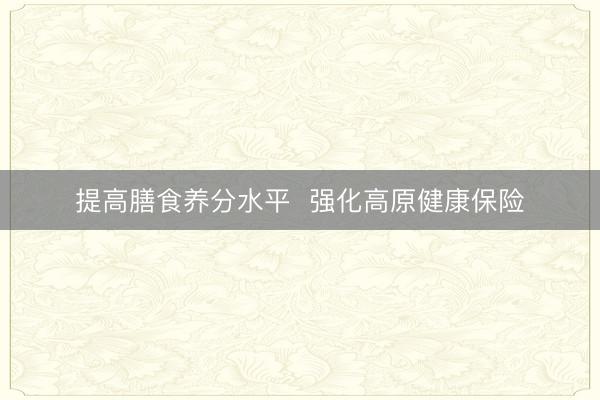 提高膳食养分水平  强化高原健康保险