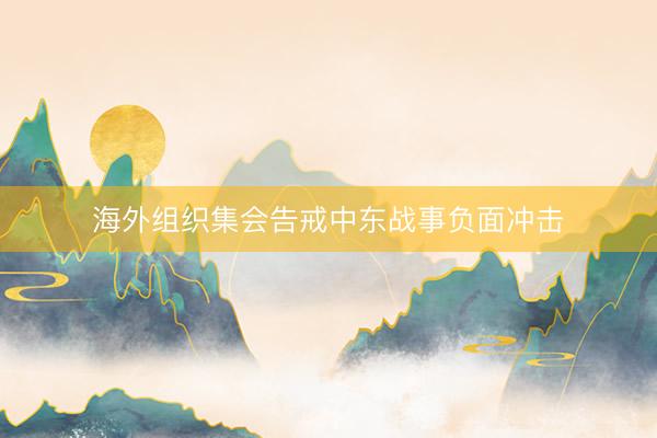 海外组织集会告戒中东战事负面冲击