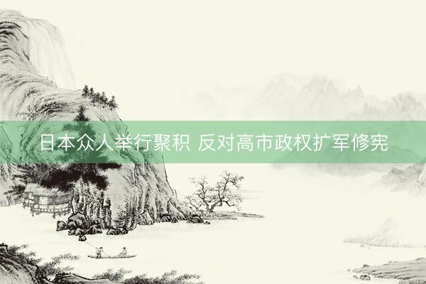 日本众人举行聚积 反对高市政权扩军修宪