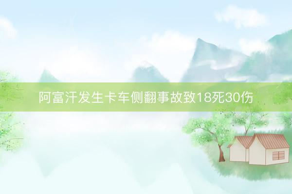 阿富汗发生卡车侧翻事故致18死30伤