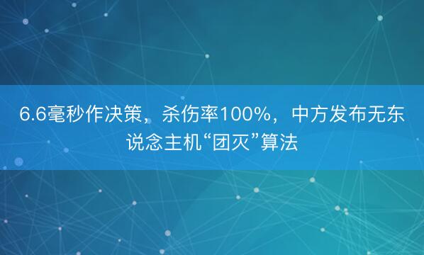 6.6毫秒作决策，杀伤率100%，中方发布无东说念主机“团灭”算法