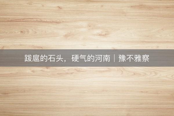 跋扈的石头，硬气的河南│豫不雅察