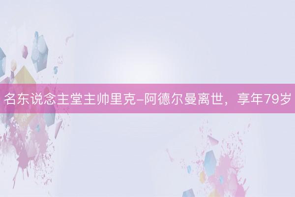 名东说念主堂主帅里克-阿德尔曼离世，享年79岁