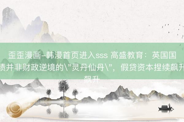 歪歪漫画-韩漫首页进入sss 高盛教育：英国国债并非财政逆境的