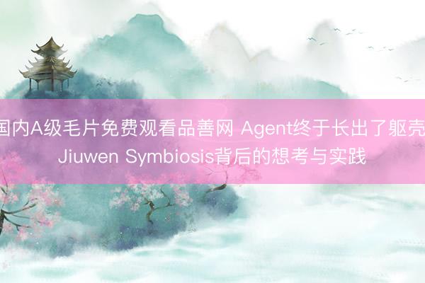 国内A级毛片免费观看品善网 Agent终于长出了躯壳：Jiuwen Symbiosis背后的想考与实践