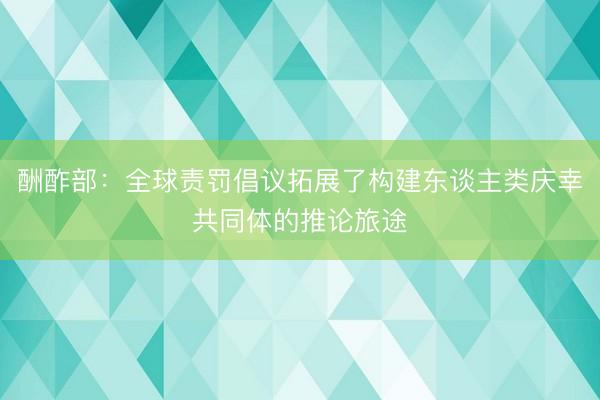 酬酢部：全球责罚倡议拓展了构建东谈主类庆幸共同体的推论旅途