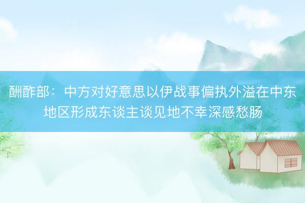 酬酢部：中方对好意思以伊战事偏执外溢在中东地区形成东谈主谈见地不幸深感愁肠