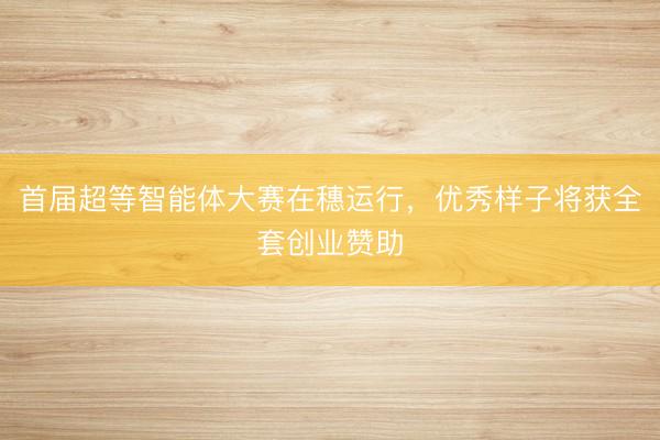 首届超等智能体大赛在穗运行，优秀样子将获全套创业赞助