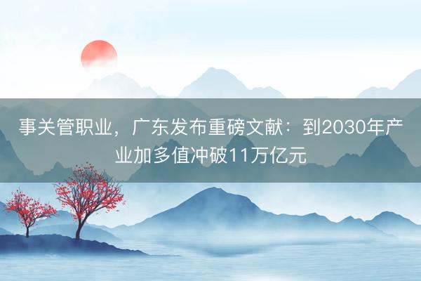 事关管职业，广东发布重磅文献：到2030年产业加多值冲破11万亿元